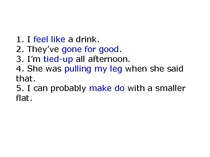 1. I feel like a drink. 2. They’ve gone for good. 3. I’m tied-up