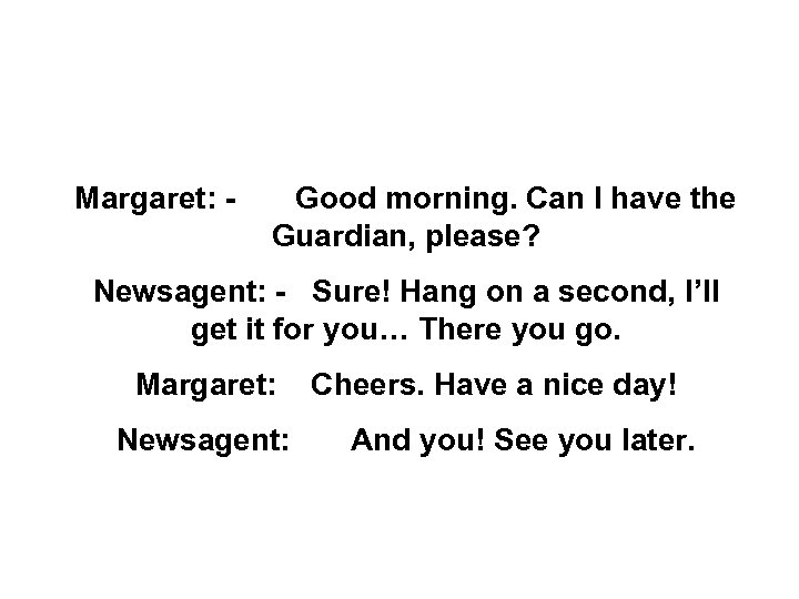  SHOPPING 1. AT THE NEWSAGENT’S Margaret: - Good morning. Can I have the