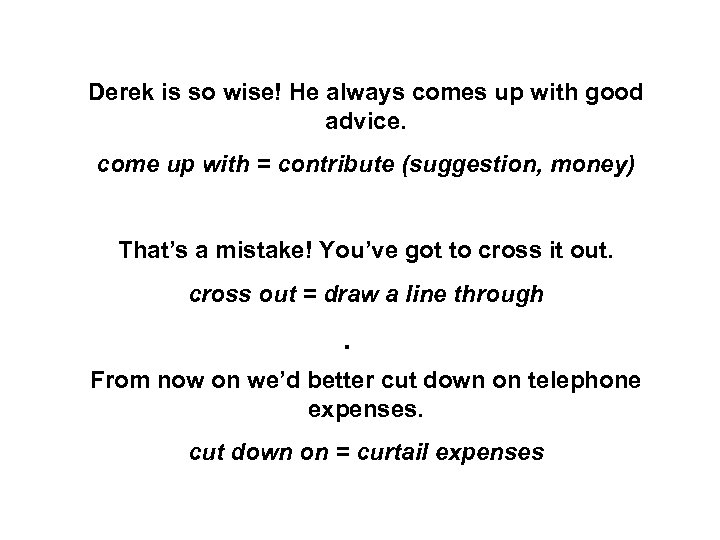 Derek is so wise! He always comes up with good advice. come up with