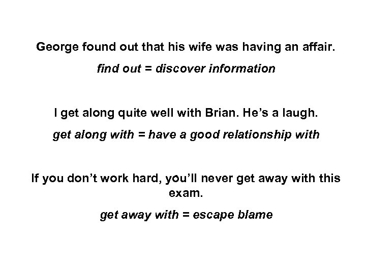 George found out that his wife was having an affair. find out = discover