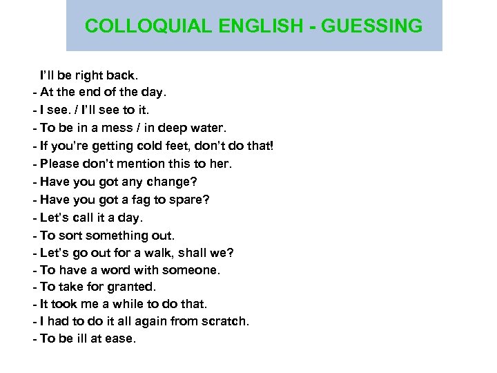 COLLOQUIAL ENGLISH - GUESSING - I’ll be right back. - At the end of