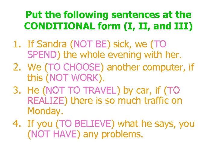 Put the following sentences at the CONDITIONAL form (I, II, and III) 1. If