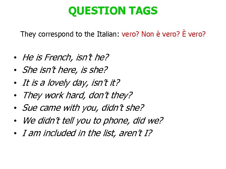QUESTION TAGS They correspond to the Italian: vero? Non è vero? È vero? They