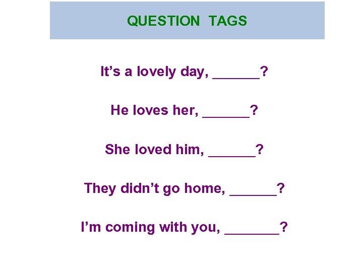 QUESTION TAGS It’s a lovely day, ______? He loves her, ______? She loved him,
