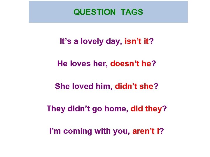 QUESTION TAGS It’s a lovely day, isn’t it? He loves her, doesn’t he? She