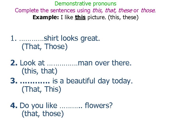 Demonstrative pronouns Complete the sentences using this, that, these or those. Example: I like