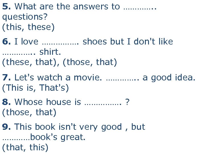 5. What are the answers to …………. . questions? (this, these) 6. I love