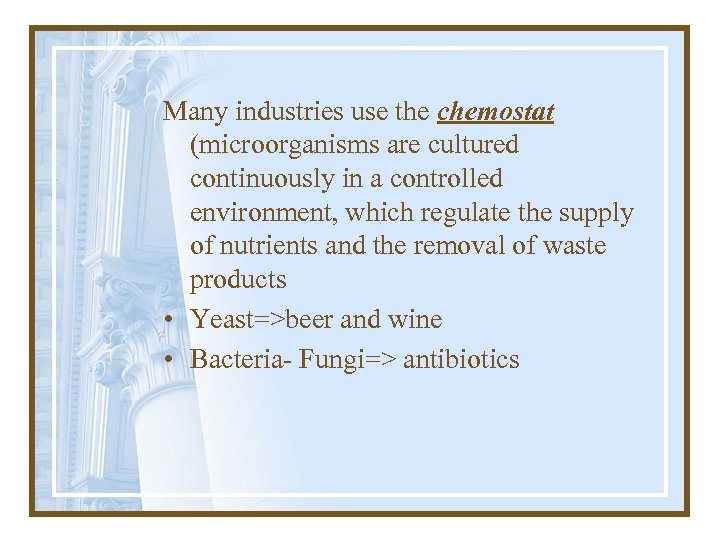 Many industries use the chemostat (microorganisms are cultured continuously in a controlled environment, which