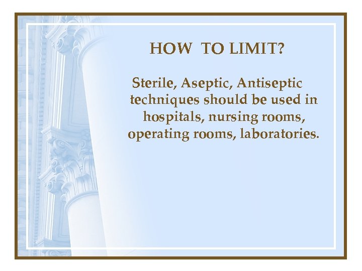 HOW TO LIMIT? Sterile, Aseptic, Antiseptic techniques should be used in hospitals, nursing rooms,