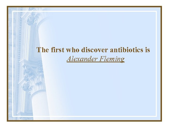 The first who discover antibiotics is Alexander Fleming 