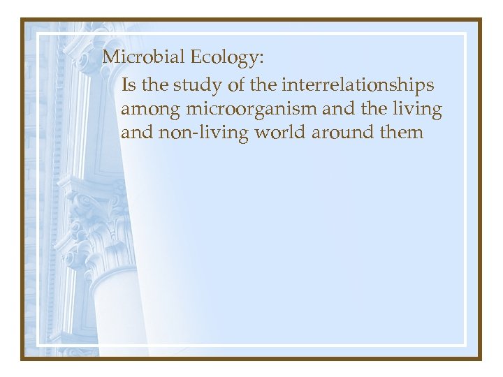 Microbial Ecology: Is the study of the interrelationships among microorganism and the living and
