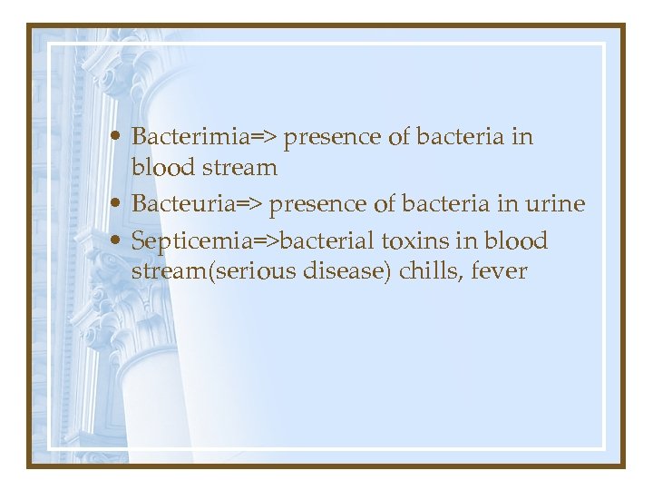  • Bacterimia=> presence of bacteria in blood stream • Bacteuria=> presence of bacteria
