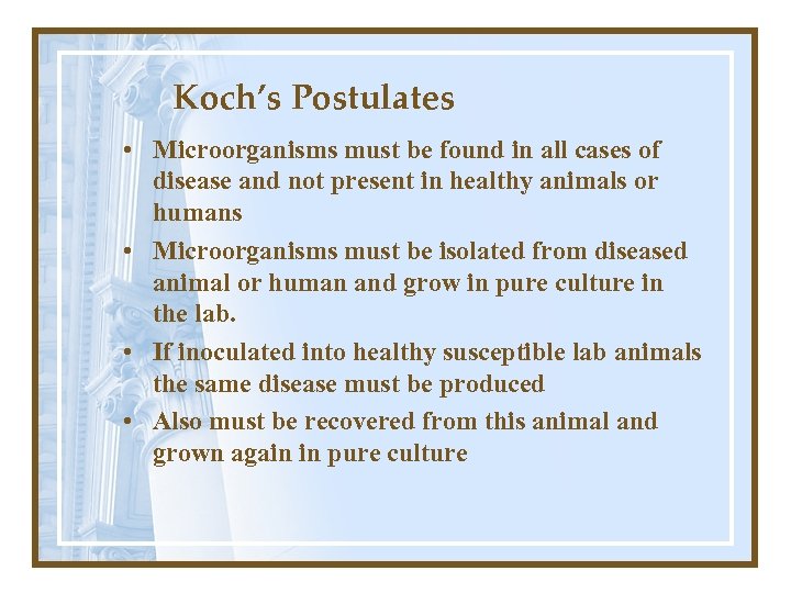 Koch’s Postulates • Microorganisms must be found in all cases of disease and not