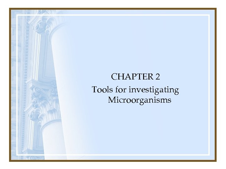 CHAPTER 2 Tools for investigating Microorganisms 