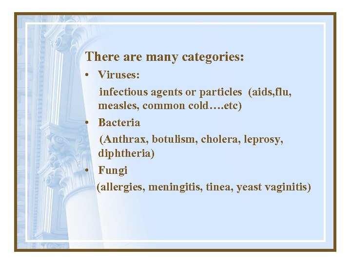 There are many categories: • Viruses: infectious agents or particles (aids, flu, measles, common