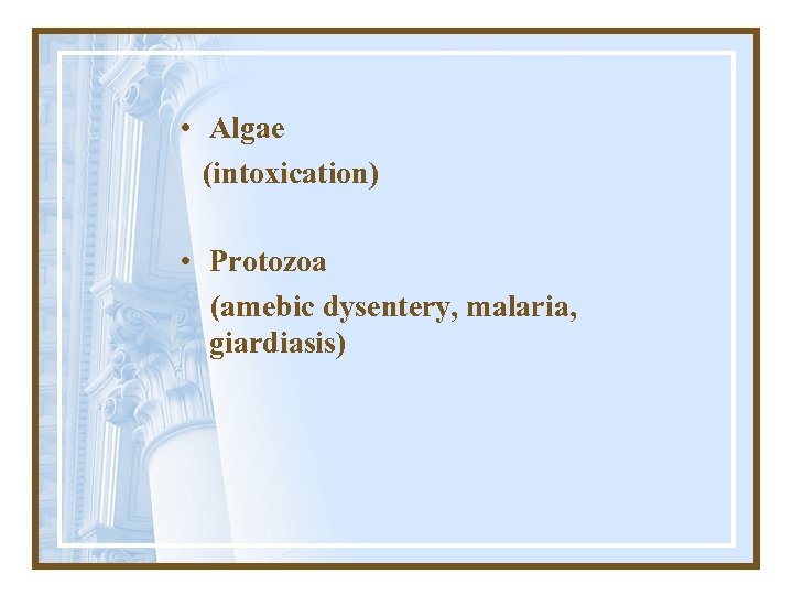  • Algae (intoxication) • Protozoa (amebic dysentery, malaria, giardiasis) 