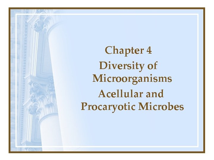 Chapter 4 Diversity of Microorganisms Acellular and Procaryotic Microbes 