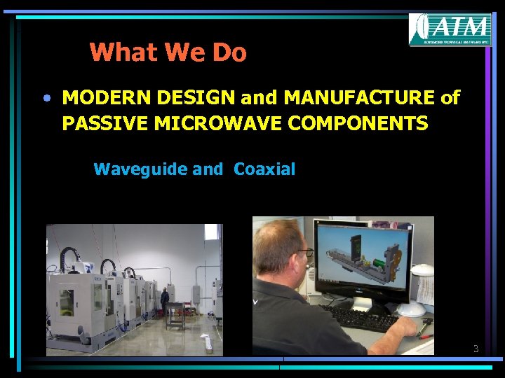 What We Do • MODERN DESIGN and MANUFACTURE of PASSIVE MICROWAVE COMPONENTS Waveguide and