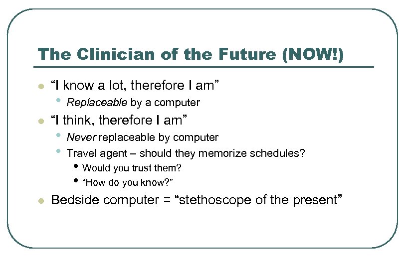 The Clinician of the Future (NOW!) l l l “I know a lot, therefore