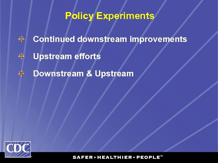 Policy Experiments Continued downstream improvements Upstream efforts Downstream & Upstream 