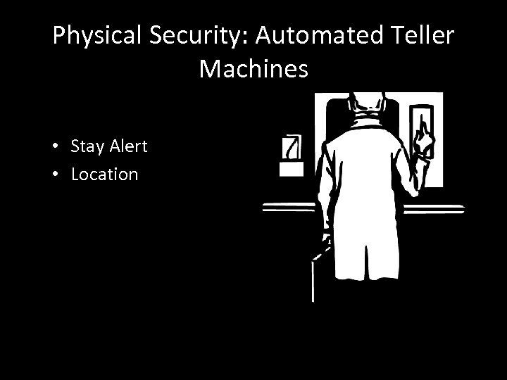 Physical Security: Automated Teller Machines • Stay Alert • Location 