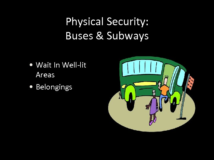 Physical Security: Buses & Subways • Wait In Well-lit Areas • Belongings 