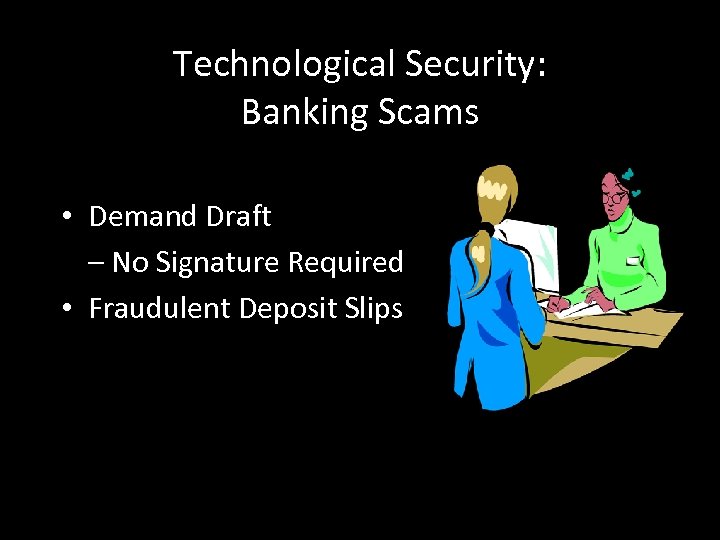 Technological Security: Banking Scams • Demand Draft – No Signature Required • Fraudulent Deposit