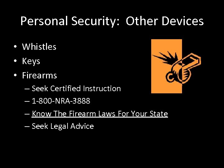 Personal Security: Other Devices • Whistles • Keys • Firearms – Seek Certified Instruction