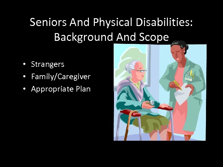 Seniors And Physical Disabilities: Background And Scope • Strangers • Family/Caregiver • Appropriate Plan