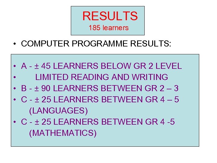 RESULTS 185 learners • COMPUTER PROGRAMME RESULTS: • A - ± 45 LEARNERS BELOW