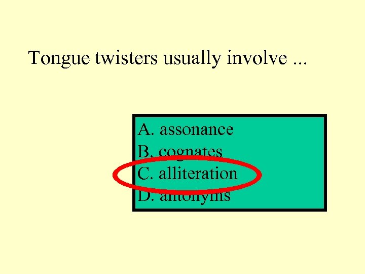 Tongue twisters usually involve. . . A. assonance B. cognates C. alliteration D. antonyms