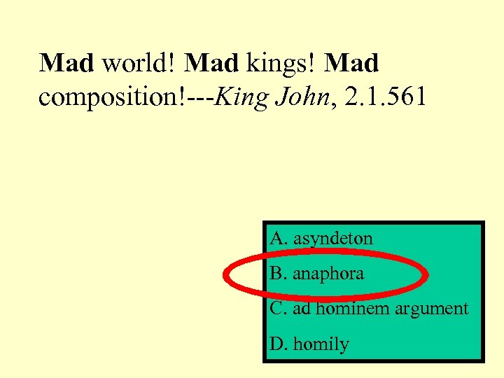 Mad world! Mad kings! Mad composition!---King John, 2. 1. 561 A. asyndeton B. anaphora