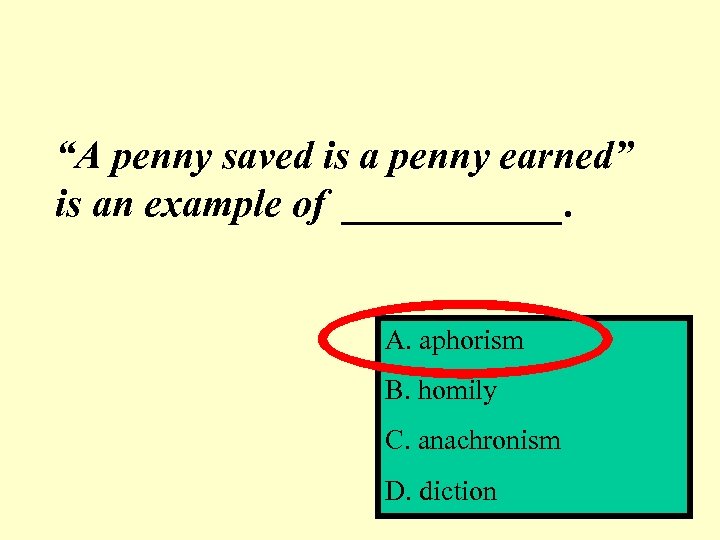 “A penny saved is a penny earned” is an example of ______. A. aphorism