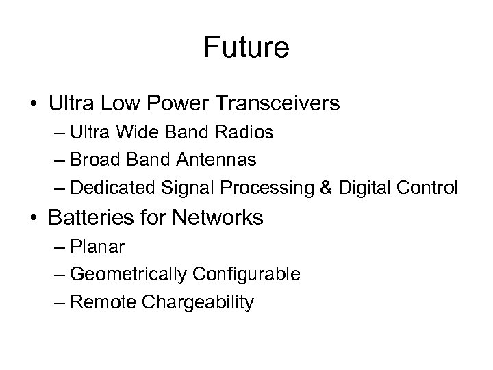 Future • Ultra Low Power Transceivers – Ultra Wide Band Radios – Broad Band