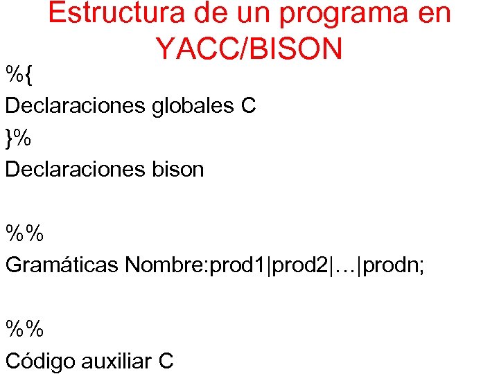 Estructura de un programa en YACC/BISON %{ Declaraciones globales C }% Declaraciones bison %%