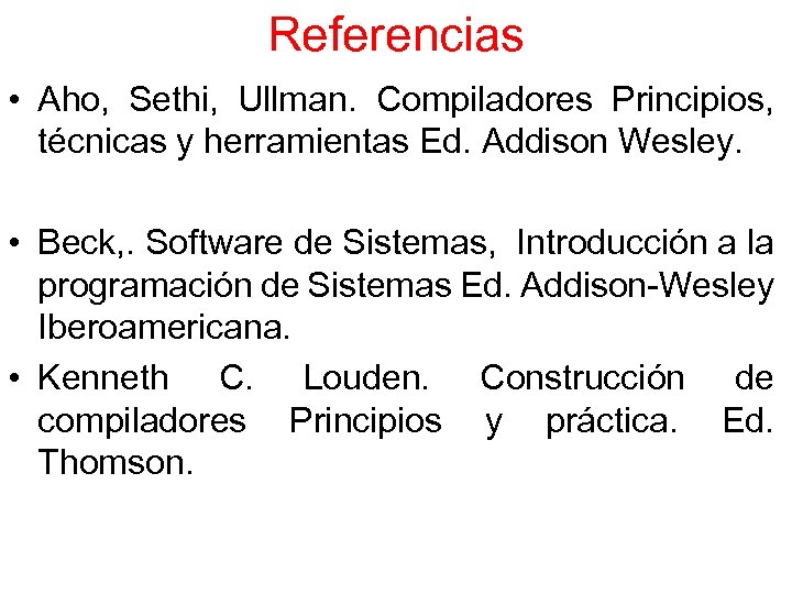 Referencias • Aho, Sethi, Ullman. Compiladores Principios, técnicas y herramientas Ed. Addison Wesley. •