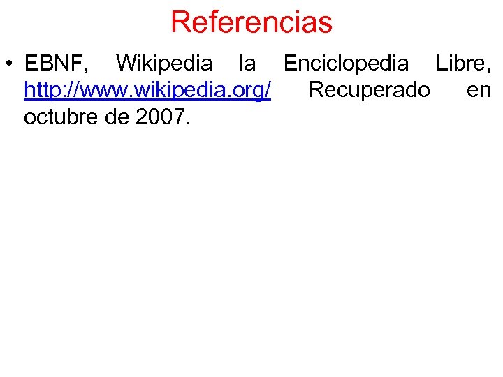 Referencias • EBNF, Wikipedia la Enciclopedia Libre, http: //www. wikipedia. org/ Recuperado en octubre
