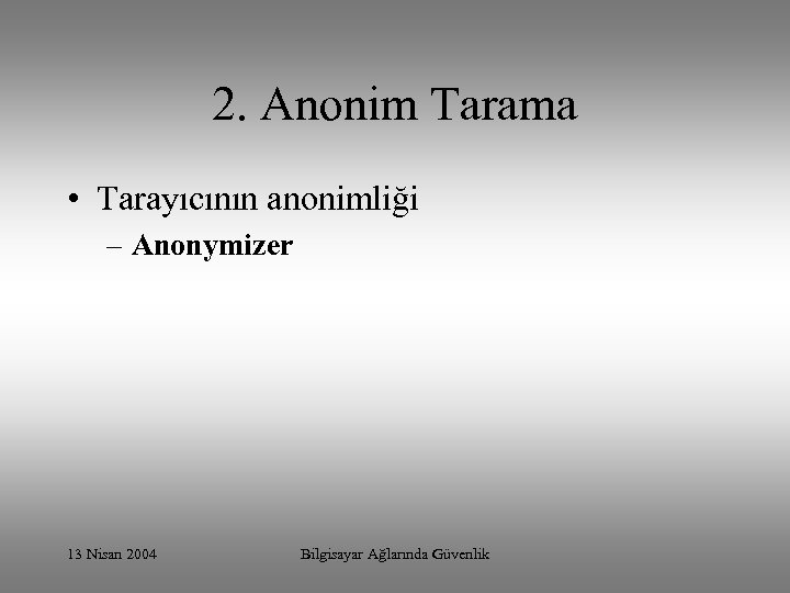 2. Anonim Tarama • Tarayıcının anonimliği – Anonymizer 13 Nisan 2004 Bilgisayar Ağlarında Güvenlik