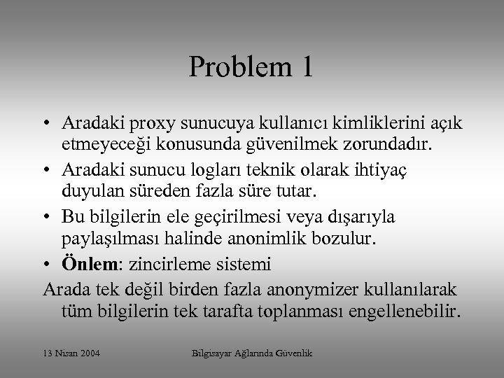 Problem 1 • Aradaki proxy sunucuya kullanıcı kimliklerini açık etmeyeceği konusunda güvenilmek zorundadır. •