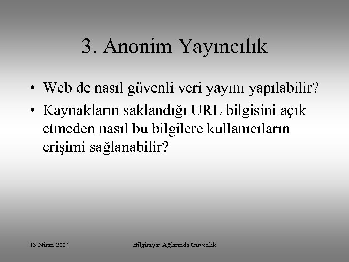 3. Anonim Yayıncılık • Web de nasıl güvenli veri yayını yapılabilir? • Kaynakların saklandığı