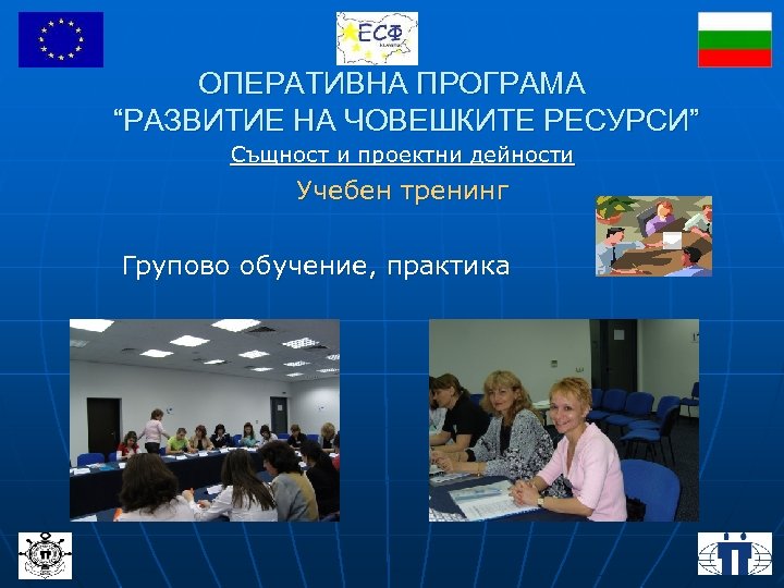 ОПЕРАТИВНА ПРОГРАМА “РАЗВИТИЕ НА ЧОВЕШКИТЕ РЕСУРСИ” Същност и проектни дейности Учебен тренинг Групово обучение,