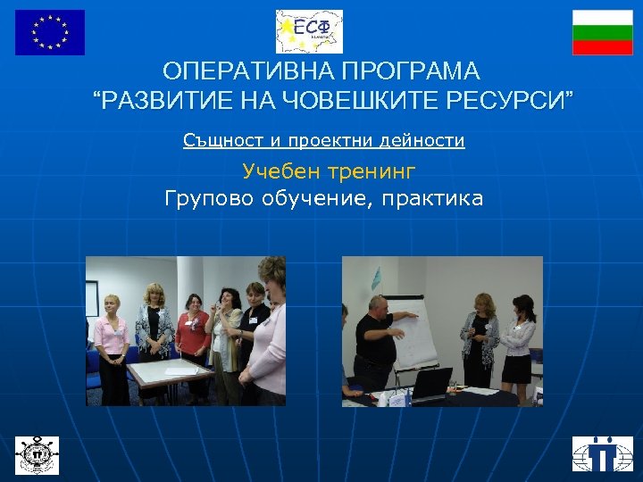 ОПЕРАТИВНА ПРОГРАМА “РАЗВИТИЕ НА ЧОВЕШКИТЕ РЕСУРСИ” Същност и проектни дейности Учебен тренинг Групово обучение,