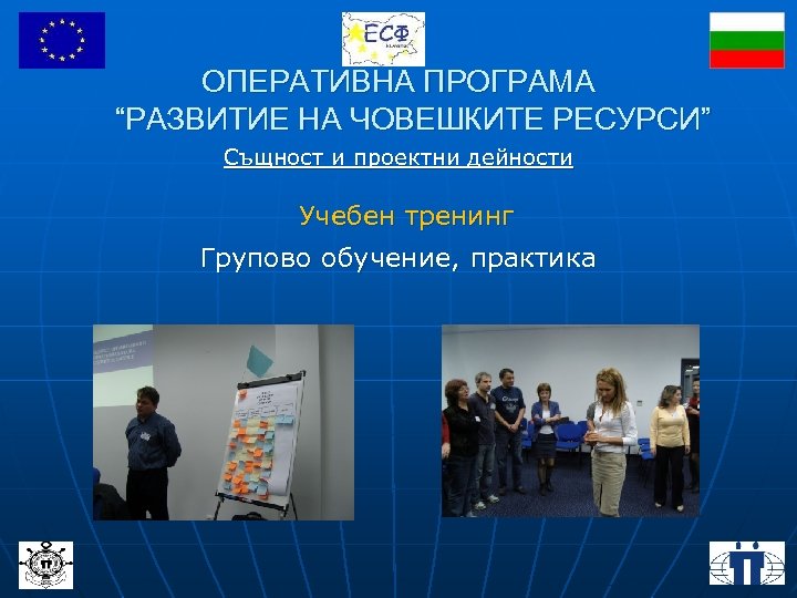 ОПЕРАТИВНА ПРОГРАМА “РАЗВИТИЕ НА ЧОВЕШКИТЕ РЕСУРСИ” Същност и проектни дейности Учебен тренинг Групово обучение,