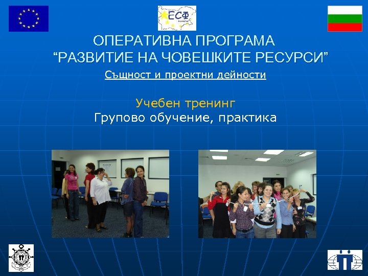 ОПЕРАТИВНА ПРОГРАМА “РАЗВИТИЕ НА ЧОВЕШКИТЕ РЕСУРСИ” Същност и проектни дейности Учебен тренинг Групово обучение,