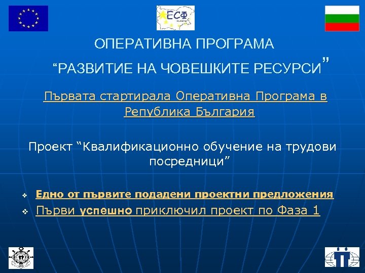 ОПЕРАТИВНА ПРОГРАМА “РАЗВИТИЕ НА ЧОВЕШКИТЕ РЕСУРСИ” Първата стартирала Оперативна Програма в Република България Проект