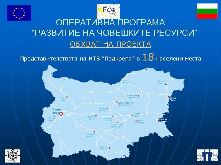 ОПЕРАТИВНА ПРОГРАМА “РАЗВИТИЕ НА ЧОВЕШКИТЕ РЕСУРСИ” ОБХВАТ НА ПРОЕКТА Представителствата на НТБ “Подкрепа” в