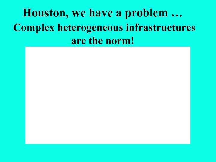 Houston, we have a problem … Complex heterogeneous infrastructures are the norm! 
