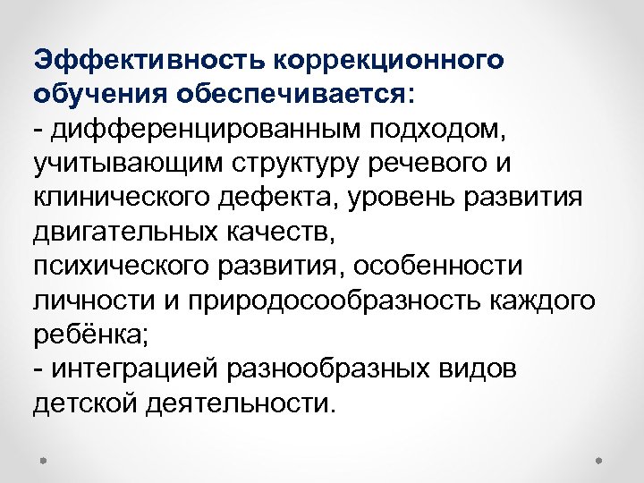 Эффективность коррекционного обучения обеспечивается: - дифференцированным подходом, учитывающим структуру речевого и клинического дефекта, уровень