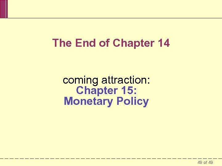 The End of Chapter 14 coming attraction: Chapter 15: Monetary Policy 49 of 49