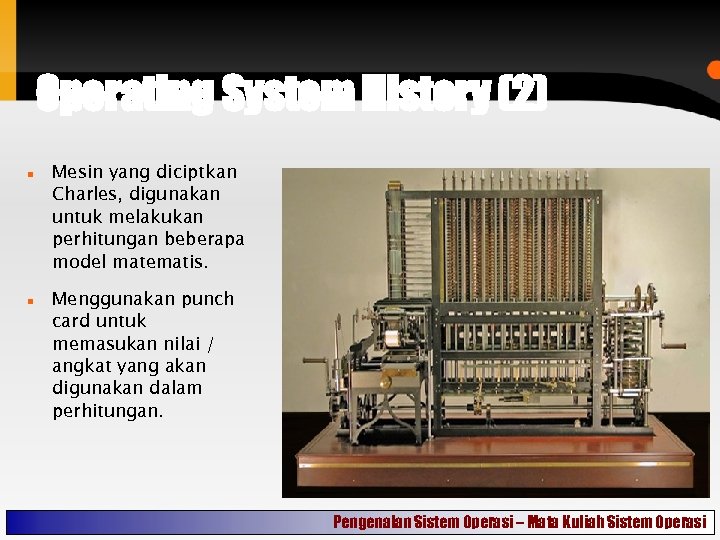 Operating System History (2) Mesin yang diciptkan Charles, digunakan untuk melakukan perhitungan beberapa model